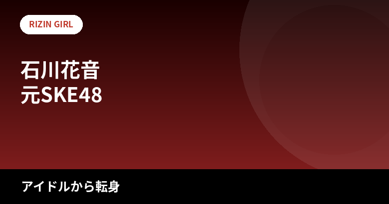 【2026最新】石川花音のスタイルまとめ|身長163cm・スリーサイズは公表されてる?SKE48卒業からRIZINガールまでの経歴を解説