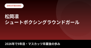 【2026最新】松岡凛のスタイルまとめ｜身長・スリーサイズは公表されてる？シュートボクシングラウンドガール9年目・恵比寿マスカッツ卒業後の歩みを解説