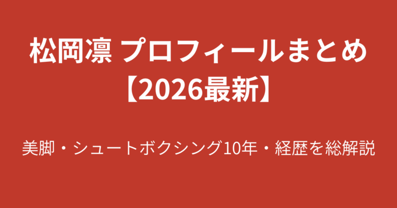 【2026最新】松岡凛のプロフィールまとめ！美脚・シュートボクシング10年・経歴を解説
