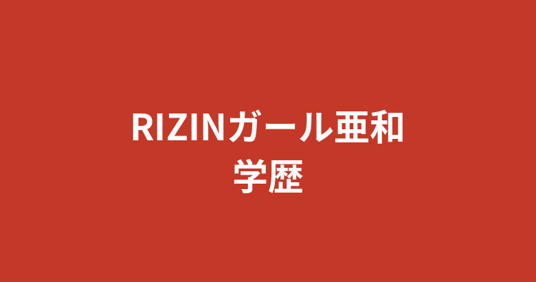 【2026最新】RIZINガール亜和の学歴まとめ|出身高校・大学はどこ?音大生の経歴を徹底調査