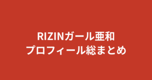 【2026最新】RIZINガール亜和のプロフィール総まとめ｜身長・スリーサイズ・学歴・家族・彼氏を整理