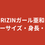 【2026最新】RIZINガール亜和のスリーサイズ・カップは？身長163cmのスタイルと音大生経歴まとめ