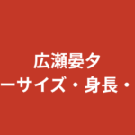 広瀬晏夕のスリーサイズ・カップ・身長体重|沼津出身でエスパルスのアンバサダー!
