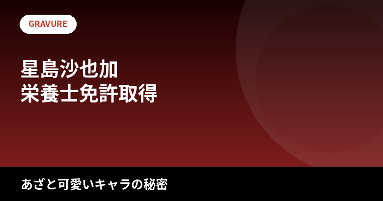 【2026最新】星島沙也加のスタイルまとめ|身長・体重・スリーサイズは公表されてる?栄養士免許を持つ「あざと可愛い」キャラの秘密を解説