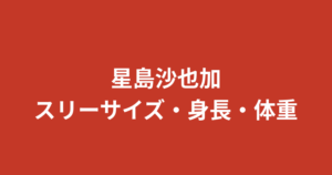 星島沙也加のスリーサイズ・カップ・身長体重｜あざと可愛いグラビア画像も紹介！