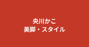 央川かこの美脚が話題！股下84cmの9頭身スタイルとグラビア・脚トレーニング法を解説