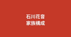 石川花音の家族構成・両親・兄弟は？千葉県出身の生い立ちと芸能界入りの経緯を解説