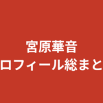 【2026最新】宮原華音のプロフィール総まとめ！スリーサイズ・出演作・学歴から恋愛観まで徹底解説