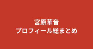 【2026最新】宮原華音のプロフィール総まとめ！スリーサイズ・出演作・学歴から恋愛観まで徹底解説