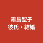 霧島聖子は現在結婚している？彼氏・好きなタイプ・恋愛観を公式情報で解説【2026最新】