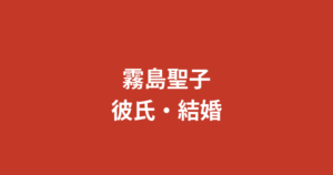 霧島聖子は現在結婚している？彼氏・好きなタイプ・恋愛観を公式情報で解説【2026最新】