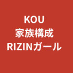 【2026最新】RIZINガールKOUの家族構成は？兄弟・両親や出身地を徹底調査