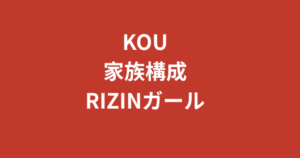 【2026最新】RIZINガールKOUの家族構成は？兄弟・両親や出身地を徹底調査