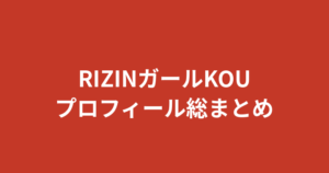 【2026最新】RIZINガールKOUのプロフィール総まとめ｜身長・経歴・学歴・家族・彼氏まで整理