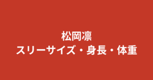 松岡凛のスリーサイズ・カップ・身長・股下90cmは本当？スタイルの公式データを解説【2026最新】