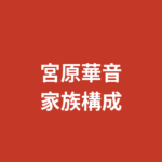 【2026最新】宮原華音の家族構成まとめ｜兄弟・両親の職業・出身地を公式情報で解説
