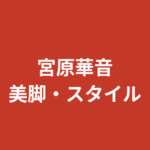 宮原華音のスリーサイズ・カップ・身長・体重は？腹筋バキバキのスタイルとトレーニング方法を解説【2026最新】