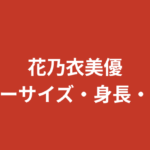 花乃衣美優のスリーサイズ・身長・体重は？B88/W58/H85の神スタイルと公式データを解説【2026最新】
