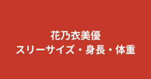 花乃衣美優のスリーサイズ・身長・体重は？B88/W58/H85の神スタイルと公式データを解説【2026最新】