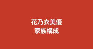 花乃衣美優の家族構成まとめ！兄弟・両親の職業・大阪府出身のルーツを公開情報で解説【2026最新】