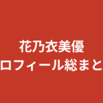 【2026最新】花乃衣美優のプロフィール総まとめ!スリーサイズ・学歴・家族・彼氏情報を公式情報で解説