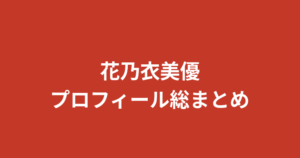 【2026最新】花乃衣美優のプロフィール総まとめ！スリーサイズ・学歴・家族・彼氏情報を公式情報で解説