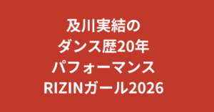 及川実結（RIZINガール2026）のダンス歴20年がすごい！ショーダンサー経歴とパフォーマンスの魅力を解説【2026最新】
