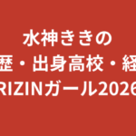 水神ききの学歴まとめ｜出身高校・大学はどこ？SUBARU RQ・K-1 GIRLSからRIZINガール2026への経歴を解説【2026最新】