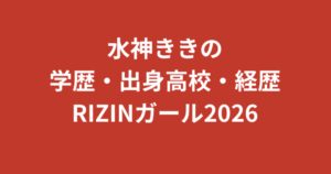 水神ききの学歴まとめ｜出身高校・大学はどこ？SUBARU RQ・K-1 GIRLSからRIZINガール2026への経歴を解説【2026最新】