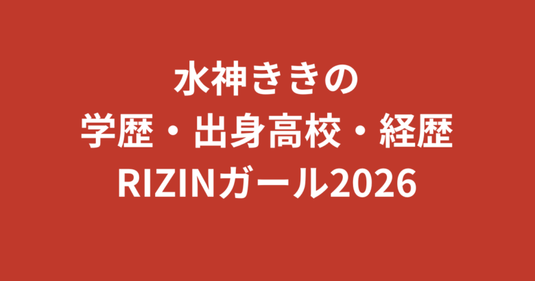 水神ききの学歴まとめ|出身高校・大学はどこ?SUBARU RQ・K-1 GIRLSからRIZINガール2026への経歴を解説【2026最新】