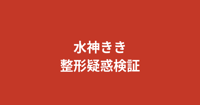 水神ききは整形してる？昔と現在の顔を画像で比較検証【公式情報のみ・2026最新】