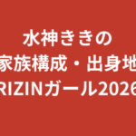 水神ききの家族構成まとめ｜兄弟・両親の職業・出身地を公式情報で解説【RIZINガール2026最新】