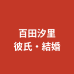 百田汐里の彼氏は誰？今日好きでの恋の結末と現在の恋愛状況・好きなタイプを解説【2026最新】