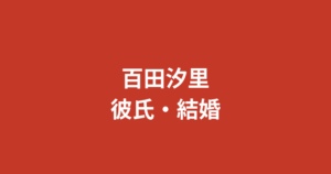 百田汐里の彼氏は誰？今日好きでの恋の結末と現在の恋愛状況・好きなタイプを解説【2026最新】