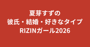 夏芽すず（RIZINガール2026）に彼氏はいる？結婚・熱愛報道・好きなタイプを公式情報で解説【2026最新】