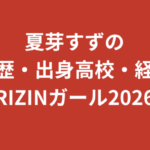 夏芽すず（RIZINガール2026）の学歴まとめ｜出身高校・大学はどこ？SNSインフルエンサーの経歴を解説【2026最新】