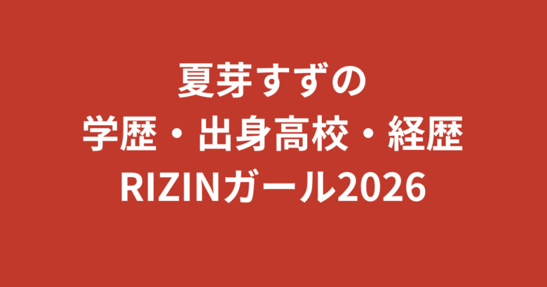 夏芽すず(RIZINガール2026)の学歴まとめ|出身高校・大学はどこ?SNSインフルエンサーの経歴を解説【2026最新】