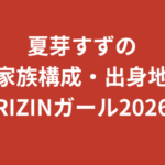 夏芽すず（RIZINガール2026）の家族構成まとめ｜兄弟・両親・手話と家族の関係を公式情報で解説【2026最新】