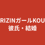 RIZINガールKOUに現在彼氏はいる？結婚・恋愛事情を公式情報のみで解説【2026最新】