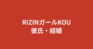 RIZINガールKOUに現在彼氏はいる？結婚・恋愛事情を公式情報のみで解説【2026最新】