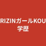 【2026最新】RIZINガールKOUの学歴｜出身高校・大学はどこ？学生時代や経歴まとめ