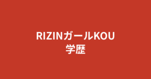 【2026最新】RIZINガールKOUの学歴｜出身高校・大学はどこ？学生時代や経歴まとめ