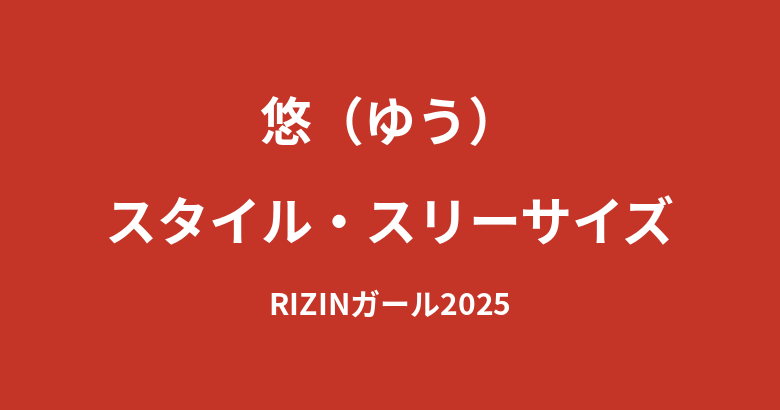 【2026最新】悠（ゆう）RIZINガール2025のスタイルまとめ｜身長・スリーサイズ・体重の公式データを解説