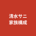 清水サニの家族構成・出身地まとめ｜神奈川県出身・両親・兄弟情報を公式情報で整理【2026】