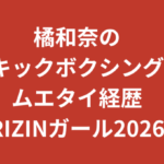 橘和奈（RIZINガール2026）のキックボクシング・ムエタイがすごい！元CAが格闘技で鍛えた美ボディの秘密【2026最新】