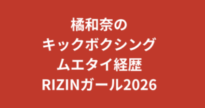 橘和奈（RIZINガール2026）のキックボクシング・ムエタイがすごい！元CAが格闘技で鍛えた美ボディの秘密【2026最新】