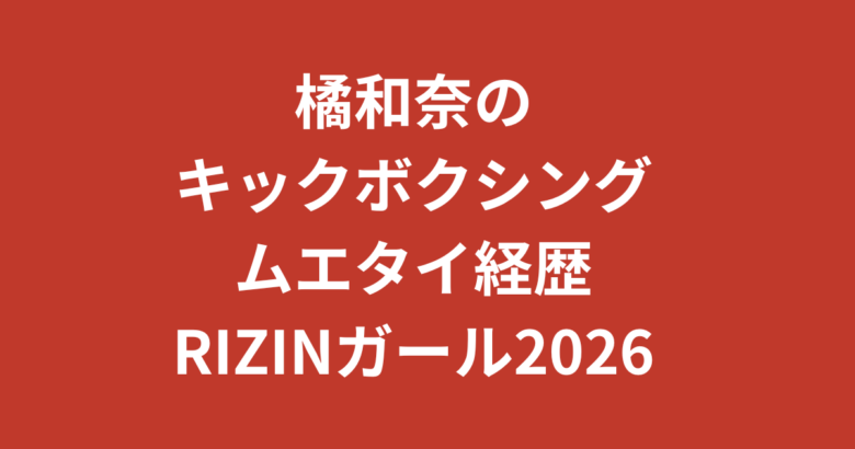 橘和奈（RIZINガール2026）のキックボクシング・ムエタイがすごい！元CAが格闘技で鍛えた美ボディの秘密【2026最新】