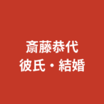 斎藤恭代に現在彼氏はいる？歴代熱愛・結婚観・好きなタイプを公式情報で解説【2026最新】