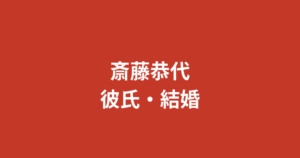 斎藤恭代に現在彼氏はいる？歴代熱愛・結婚観・好きなタイプを公式情報で解説【2026最新】