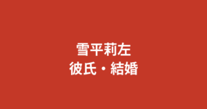 雪平莉左と伊野尾慧は現在も交際中？破局説の真相と熱愛報道の経緯・最新発言を徹底検証【2026最新】